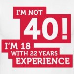 Im-Not-40-Im-18-With-22-Years-Of-Experience-(1c)++-T-shirt.jpg